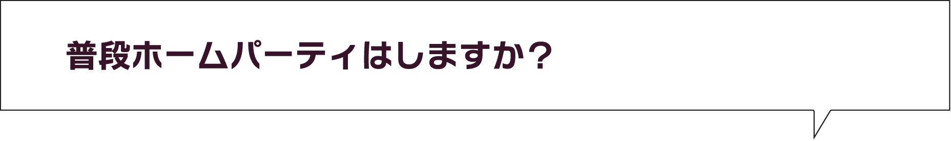 普段ホームパーティはしますか?